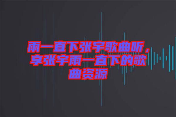 雨一直下張宇歌曲聽(tīng)，享張宇雨一直下的歌曲資源