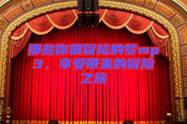 那些你很冒險(xiǎn)的夢(mèng)mp3，享受帶來的冒險(xiǎn)之旅