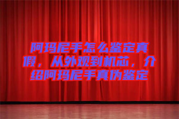 阿瑪尼手怎么鑒定真假，從外觀到機(jī)芯，介紹阿瑪尼手真?zhèn)舞b定