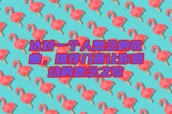 達(dá)對一個(gè)人想念的歌曲，推薦幾首讓你感動(dòng)的思念之歌