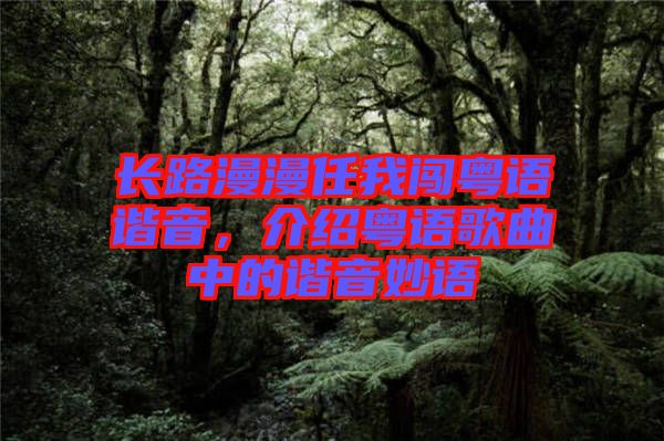 長路漫漫任我闖粵語諧音，介紹粵語歌曲中的諧音妙語