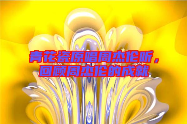 青花瓷原唱周杰倫聽，回顧周杰倫的成就
