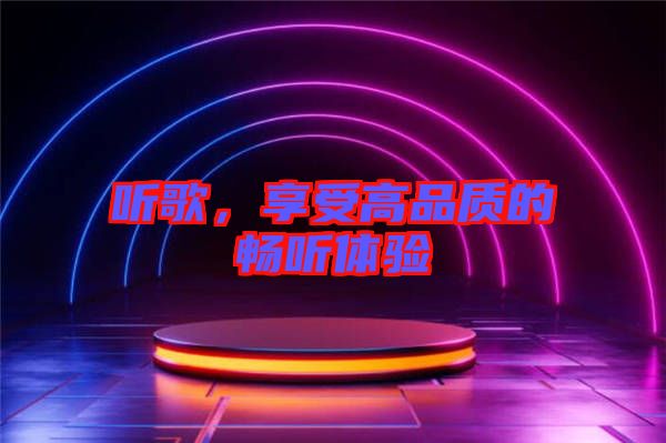 聽歌，享受高品質(zhì)的暢聽體驗(yàn)
