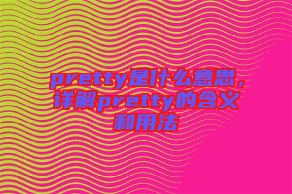 pretty是什么意思，詳解pretty的含義和用法