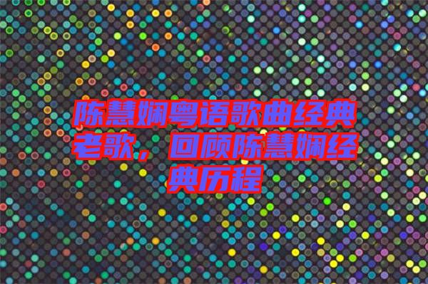 陳慧嫻粵語歌曲經(jīng)典老歌，回顧陳慧嫻經(jīng)典歷程