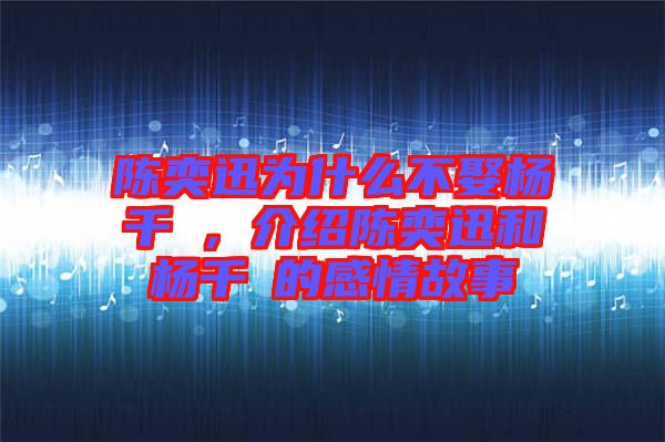 陳奕迅為什么不娶楊千嬅，介紹陳奕迅和楊千嬅的感情故事