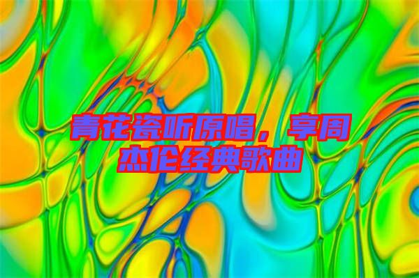 青花瓷聽原唱，享周杰倫經(jīng)典歌曲