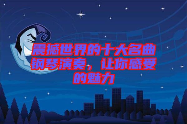 震撼世界的十大名曲鋼琴演奏，讓你感受的魅力