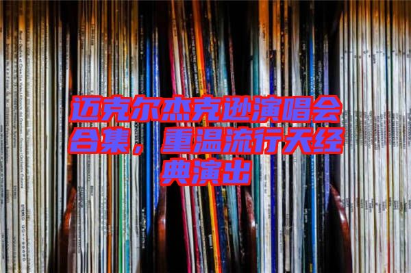 邁克爾杰克遜演唱會合集，重溫流行天經(jīng)典演出
