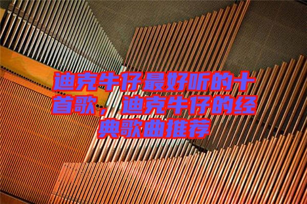 迪克牛仔最好聽的十首歌，迪克牛仔的經(jīng)典歌曲推薦