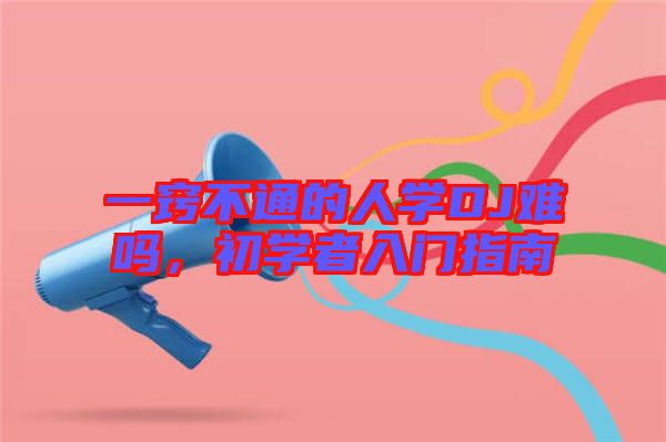 一竅不通的人學(xué)DJ難嗎，初學(xué)者入門指南