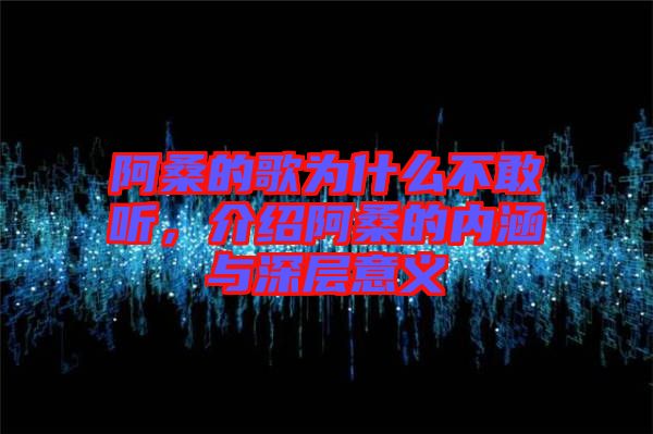 阿桑的歌為什么不敢聽(tīng)，介紹阿桑的內(nèi)涵與深層意義