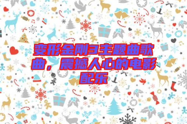 變形金剛3主題曲歌曲，震撼人心的電影配樂