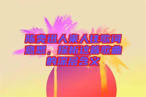 陳奕迅人來人往歌詞意思，探析這首歌曲的深層含義