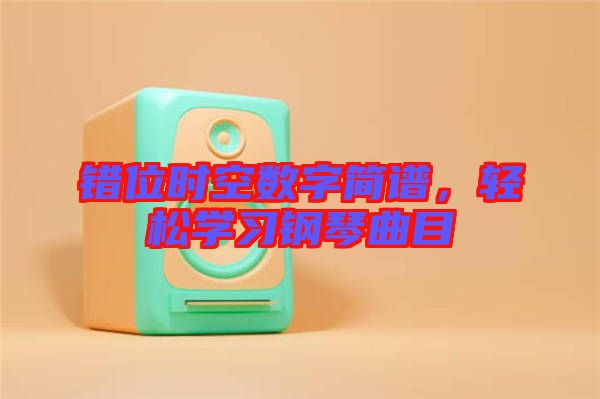 錯(cuò)位時(shí)空數(shù)字簡譜，輕松學(xué)習(xí)鋼琴曲目