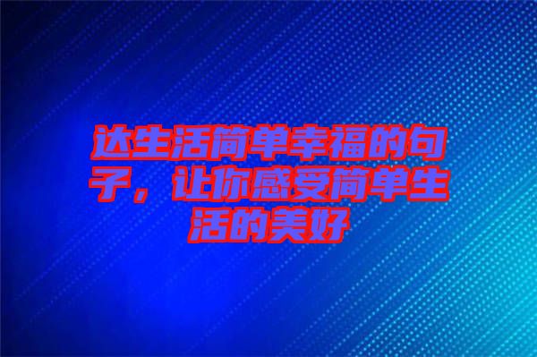 達(dá)生活簡(jiǎn)單幸福的句子，讓你感受簡(jiǎn)單生活的美好