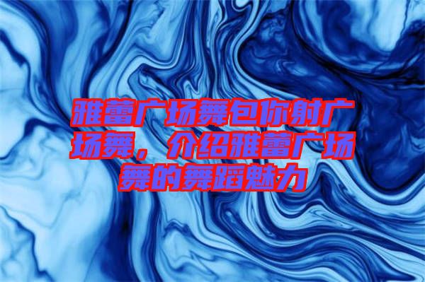 雅蕾?gòu)V場(chǎng)舞包你射廣場(chǎng)舞，介紹雅蕾?gòu)V場(chǎng)舞的舞蹈魅力