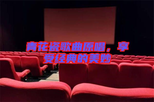 青花瓷歌曲原唱，享受經(jīng)典的美妙
