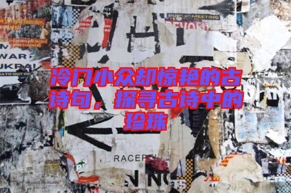 冷門小眾卻驚艷的古詩句，探尋古詩中的珍珠