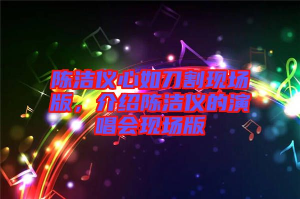 陳潔儀心如刀割現(xiàn)場(chǎng)版，介紹陳潔儀的演唱會(huì)現(xiàn)場(chǎng)版