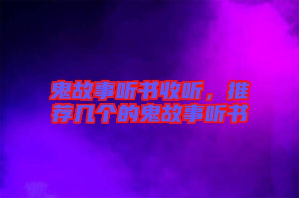 鬼故事聽書收聽，推薦幾個的鬼故事聽書