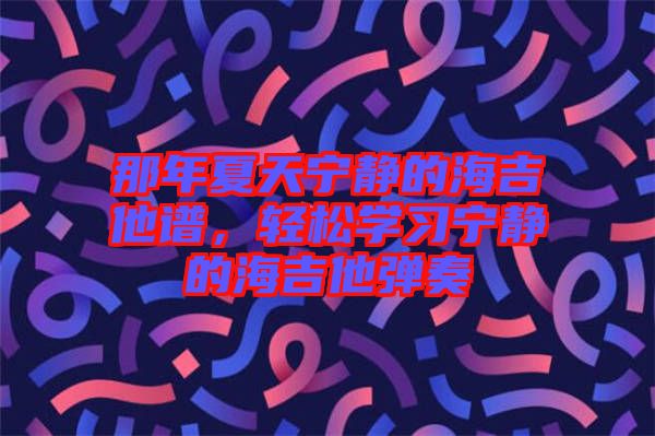 那年夏天寧靜的海吉他譜，輕松學習寧靜的海吉他彈奏