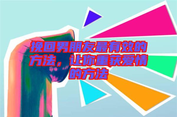 挽回男朋友最有效的方法，讓你重獲愛情的方法