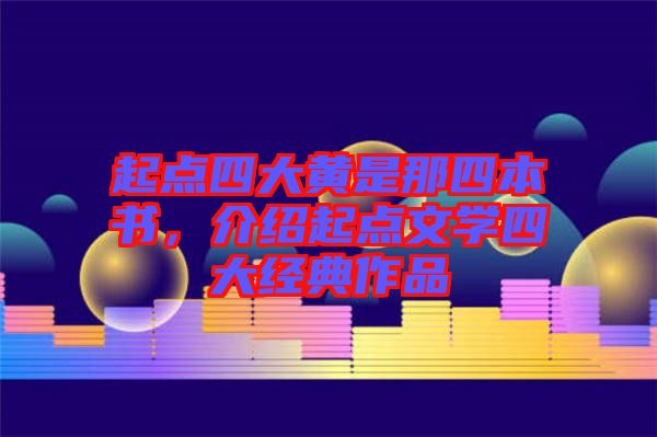 起點(diǎn)四大黃是那四本書，介紹起點(diǎn)文學(xué)四大經(jīng)典作品