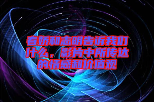 春嬌和志明告訴我們什么，影片中所傳達的情感和價值觀