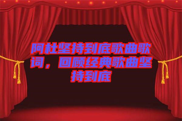 阿杜堅(jiān)持到底歌曲歌詞，回顧經(jīng)典歌曲堅(jiān)持到底