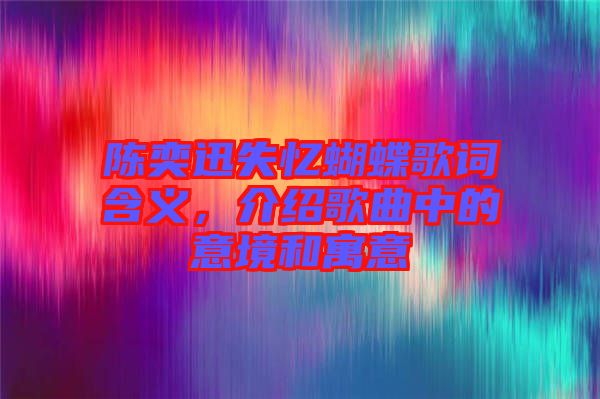 陳奕迅失憶蝴蝶歌詞含義，介紹歌曲中的意境和寓意