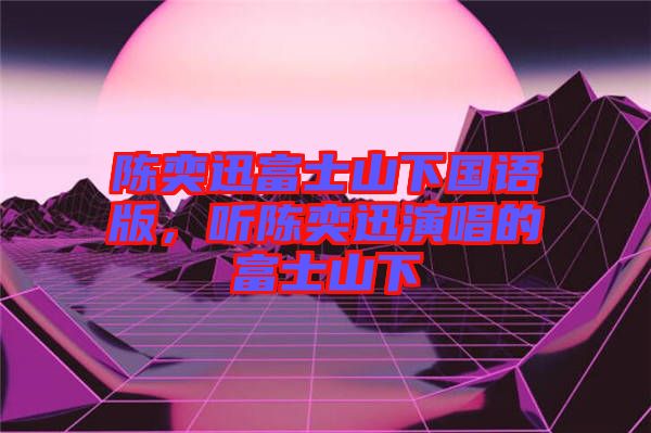 陳奕迅富士山下國語版，聽陳奕迅演唱的富士山下