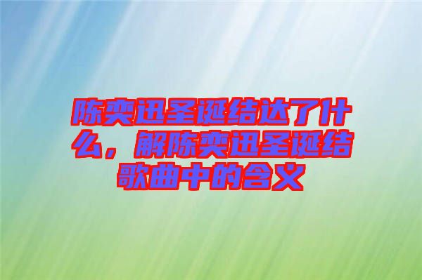 陳奕迅圣誕結(jié)達(dá)了什么，解陳奕迅圣誕結(jié)歌曲中的含義