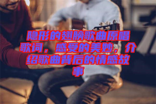 隱形的翅膀歌曲原唱歌詞，感受的美妙，介紹歌曲背后的情感故事
