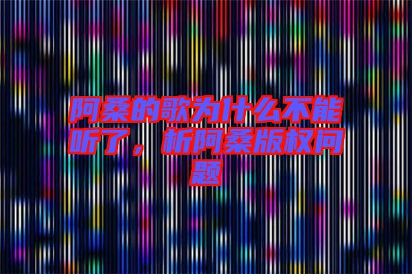 阿桑的歌為什么不能聽(tīng)了，析阿桑版權(quán)問(wèn)題