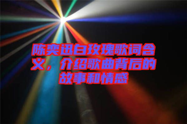 陳奕迅白玫瑰歌詞含義，介紹歌曲背后的故事和情感