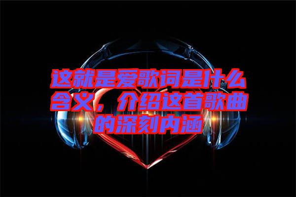 這就是愛歌詞是什么含義，介紹這首歌曲的深刻內(nèi)涵
