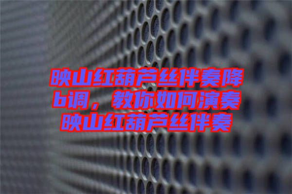映山紅葫蘆絲伴奏降b調(diào)，教你如何演奏映山紅葫蘆絲伴奏