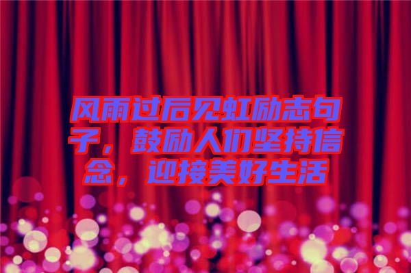 風(fēng)雨過后見虹勵(lì)志句子，鼓勵(lì)人們堅(jiān)持信念，迎接美好生活