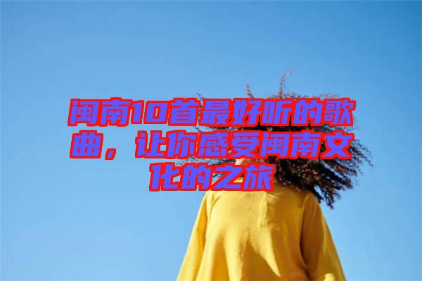 閩南10首最好聽的歌曲，讓你感受閩南文化的之旅