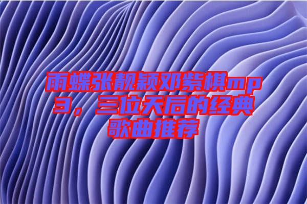 雨蝶張靚穎鄧紫棋mp3，三位天后的經(jīng)典歌曲推薦