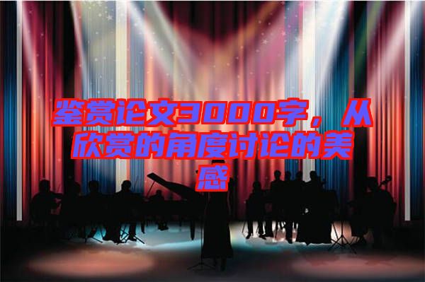 鑒賞論文3000字，從欣賞的角度討論的美感