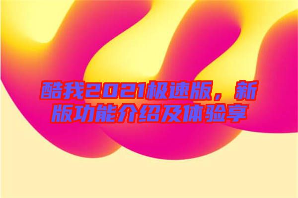 酷我2021極速版，新版功能介紹及體驗享