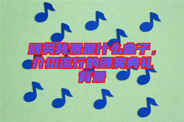 頒獎背景是什么曲子，介紹流行的頒獎典禮背景