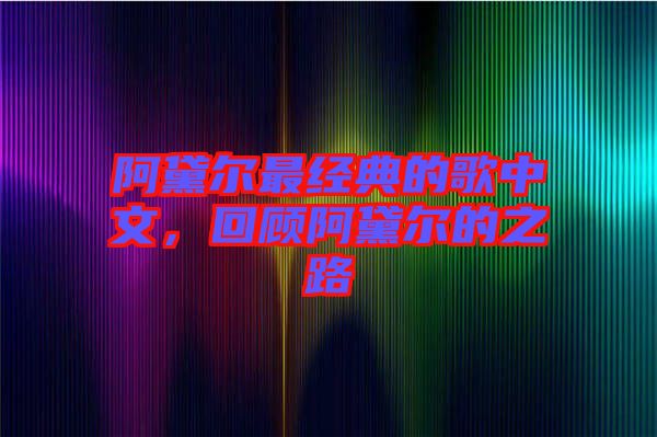 阿黛爾最經(jīng)典的歌中文，回顧阿黛爾的之路