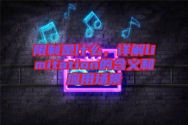 限制是什么，詳解limitation的含義和應用場景
