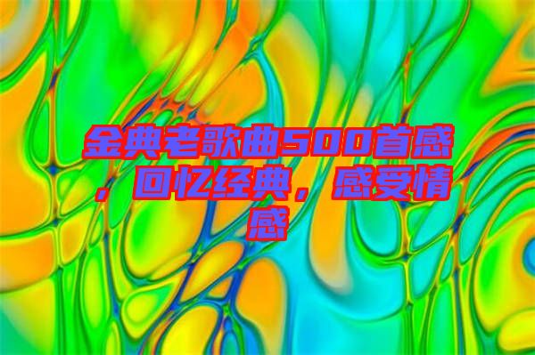 金典老歌曲500首感，回憶經(jīng)典，感受情感
