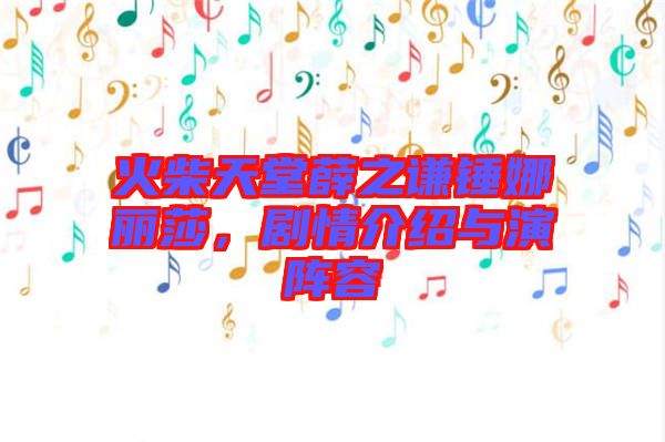 火柴天堂薛之謙錘娜麗莎，劇情介紹與演陣容