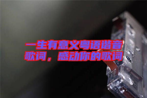 一生有意義粵語諧音歌詞，感動(dòng)你的歌詞