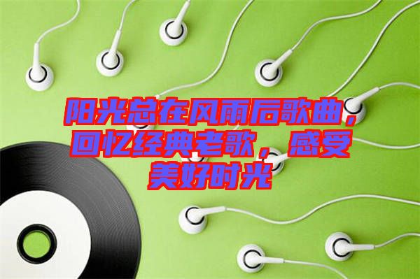 陽(yáng)光總在風(fēng)雨后歌曲，回憶經(jīng)典老歌，感受美好時(shí)光